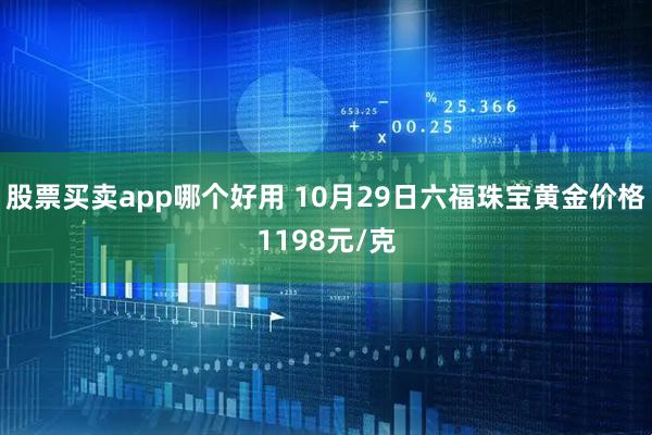 股票买卖app哪个好用 10月29日六福珠宝黄金价格1198元/克