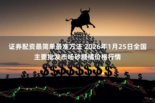 证券配资最简单最准方法 2026年1月25日全国主要批发市场砂糖橘价格行情