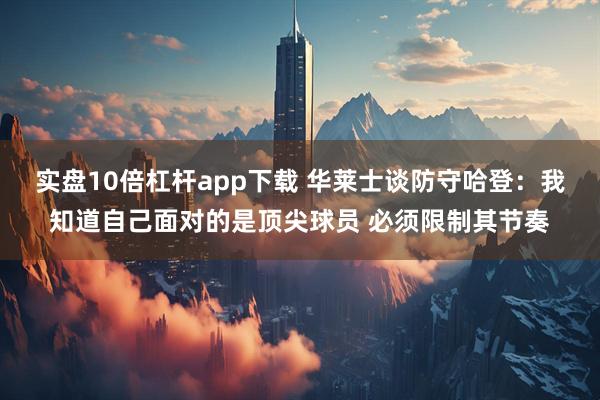 实盘10倍杠杆app下载 华莱士谈防守哈登：我知道自己面对的是顶尖球员 必须限制其节奏