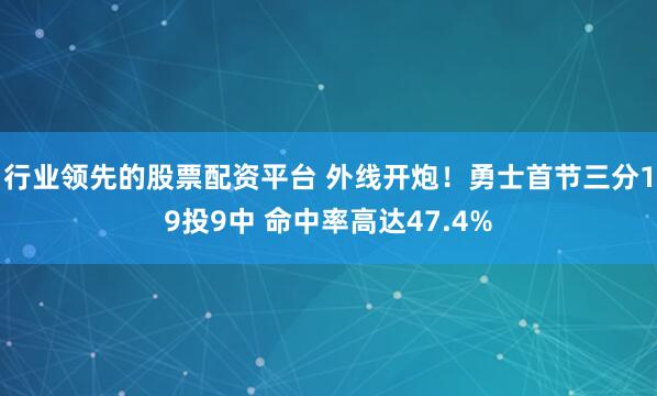 行业领先的股票配资平台 外线开炮！勇士首节三分19投9中 命中率高达47.4%