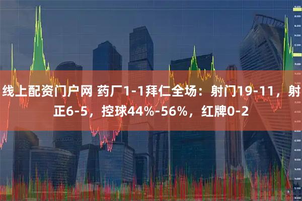 线上配资门户网 药厂1-1拜仁全场：射门19-11，射正6-5，控球44%-56%，红牌0-2