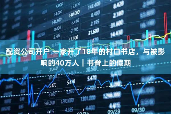 配资公司开户 一家开了18年的村口书店，与被影响的40万人｜书脊上的假期