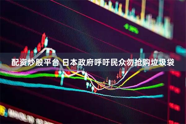 配资炒股平台 日本政府呼吁民众勿抢购垃圾袋