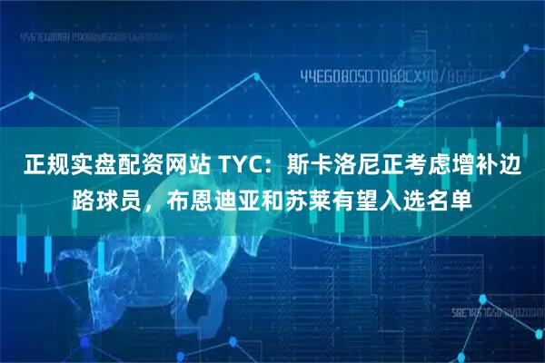 正规实盘配资网站 TYC：斯卡洛尼正考虑增补边路球员，布恩迪亚和苏莱有望入选名单